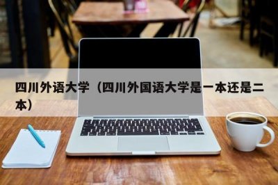 ​四川外语大学（四川外国语大学是一本还是二本）