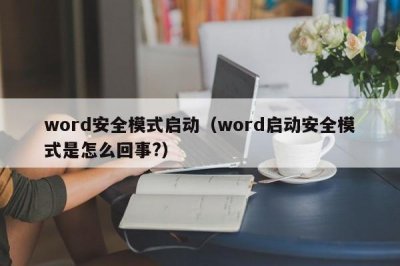 ​word安全模式启动（word启动安全模式是怎么回事?）