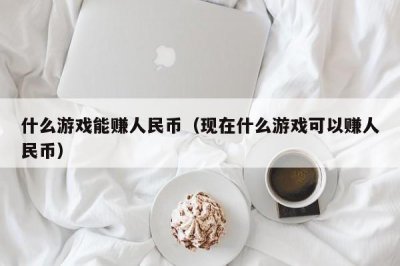 ​什么游戏能赚人民币（现在什么游戏可以赚人民币）