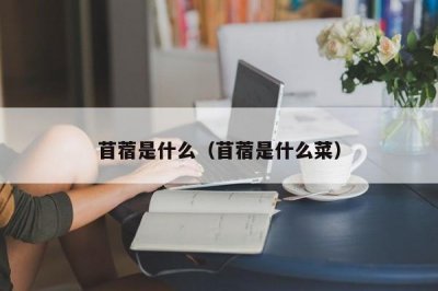 ​苜蓿是什么（苜蓿是什么菜）