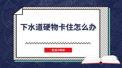 ​下水道被硬物堵塞了怎么办 下水道堵了硬物怎么办