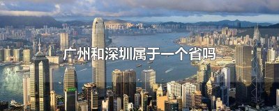 ​深圳和广州是不是一个省 广州和深圳是一个省吗