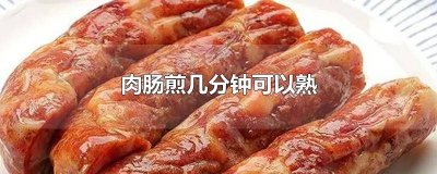 ​纯肉肠煎几分钟 纯肉肠要煎多久能熟